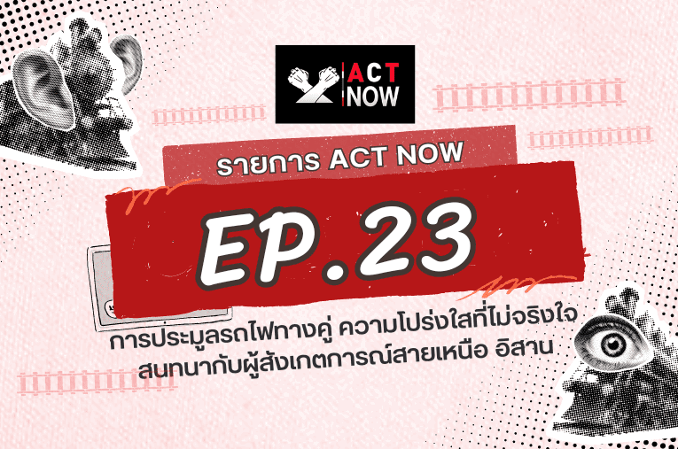 ACT Now EP 23 เจาะลึก สนทนากับผู้สังเกตการณ์โครงการรถไฟทางคู่ สายเหนือ อีสาน I ACT